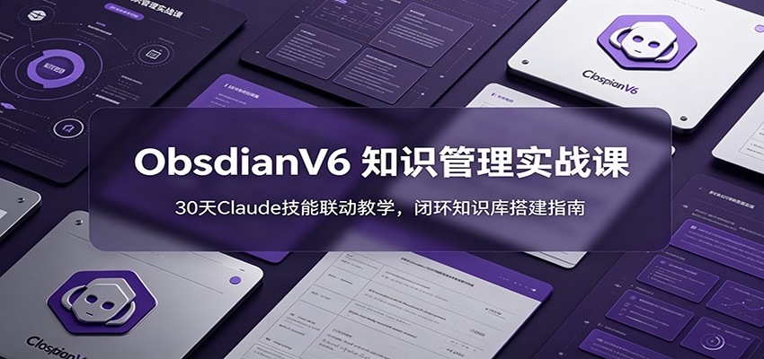 ObsidianV6 知识管理实战课：30天Claude技能联动教学，闭环知识库搭建指南