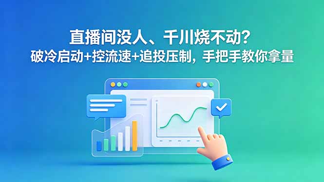 直播间没人、千川烧不动？破冷启动+控流速+追投压制，手把手教你拿量