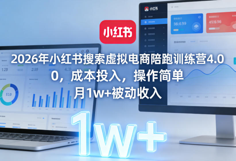 2026年小红书搜索虚拟电商陪跑训练营4.0,0成本投入,操作简单,月1w+被动收入(更新)