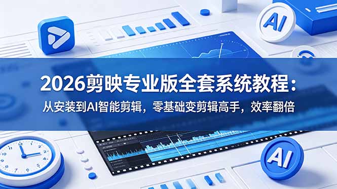 2026剪映专业版全套系统教程：从安装到AI智能剪辑，零基础变剪辑高手，效率翻倍