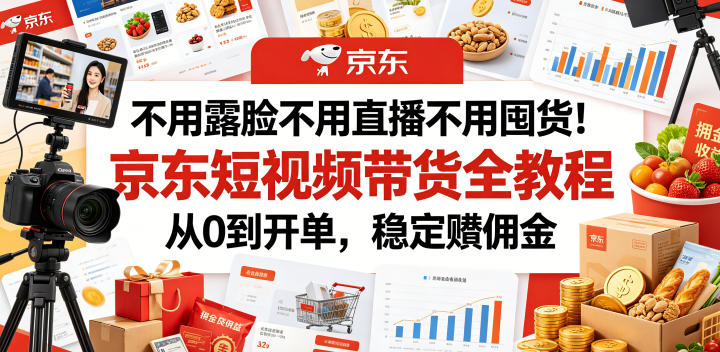 不用露脸不用直播不用囤货!京东短视频带货全教程,从0到开单,稳定賺佣金