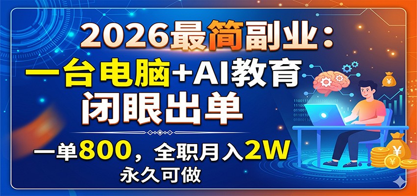 2026最简副业：一台电脑+AI教育，闭眼出单，一单800，全职月入2W，永久可做