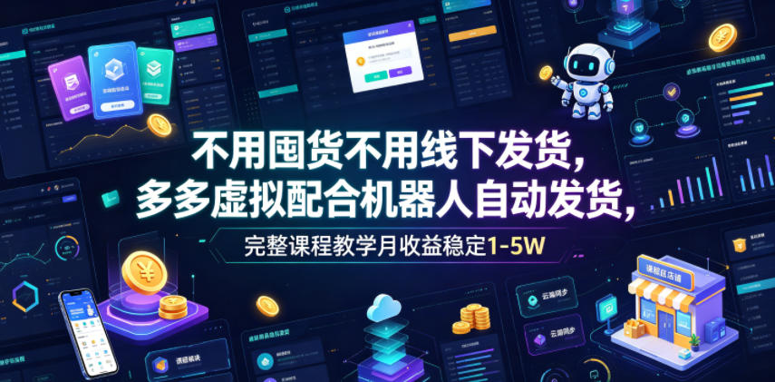 不用囤货不用线下发货,多多虚拟配合机器人自动发货,完整课程教学月收益稳定1-5W【揭秘】