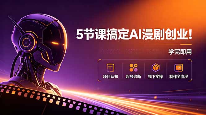 5节课搞定AI漫剧创业！项目认知+起号诊断+线下实操+制作全流程，学完即用
