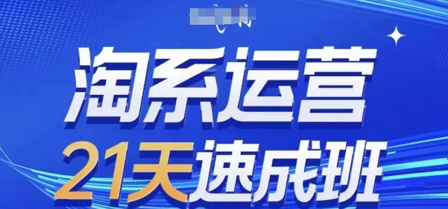 淘系运营21天速成班，0基础轻松搞定淘系运营，不做假把式，快速复制落地(更新26年6月)