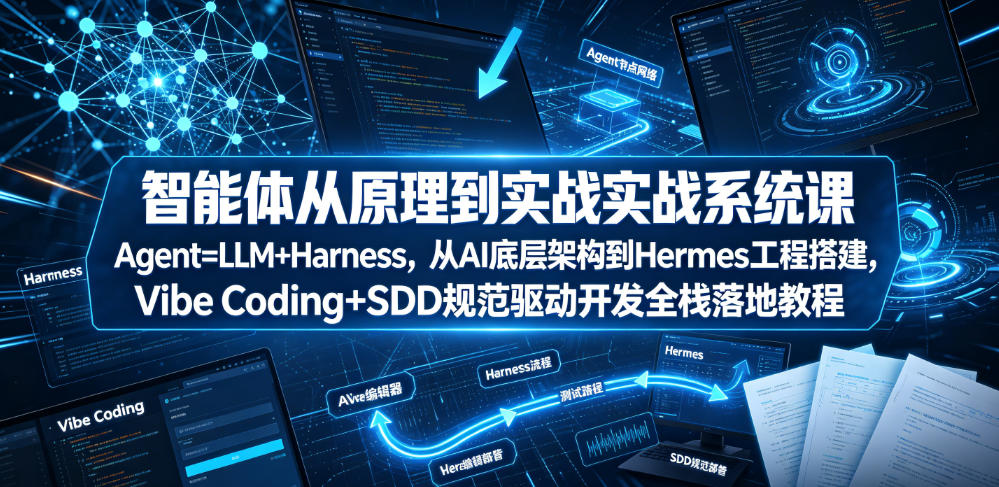 智能体从原理到实战系统课Agent=LLM+Harness，从AI底层架构到Hermes工程搭建，Vibe Coding+SDD规范驱动开发全栈落地教程
