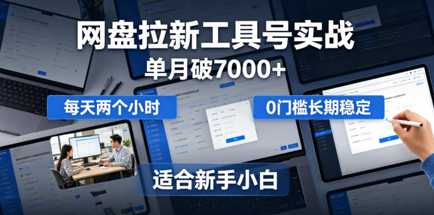 单月破7000+,网盘拉新工具号实战,每天两个小时,0门槛长期稳定,适合新手小白