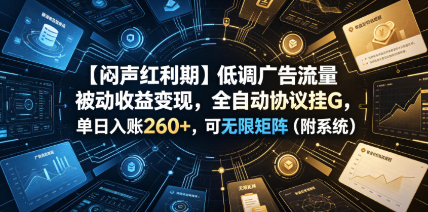 【闷声红利期】低调广告流量被动收益变现,全自动协议挂G,单日入账260+,可无限矩阵(附系统)【揭秘】