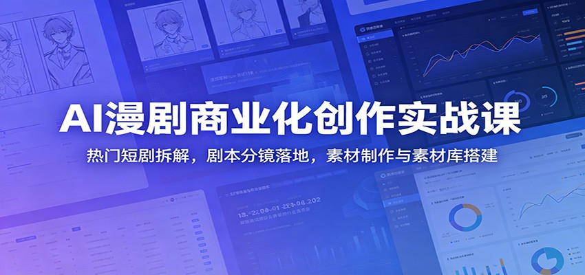 AI漫剧商业化创作实战课：热门短剧拆解，剧本分镜落地，素材制作与素材库搭建