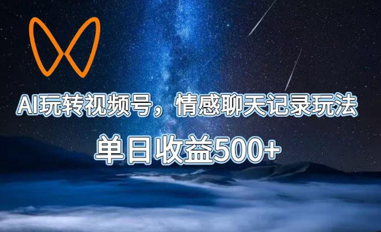 AI玩转视频号,情感聊天记录玩法,单日收益500+【揭秘】