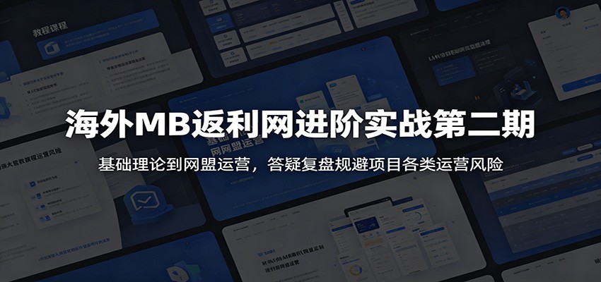 海外MB返利网进阶实战第二期：基础理论到网盟运营，答疑复盘规避项目各类运营风险