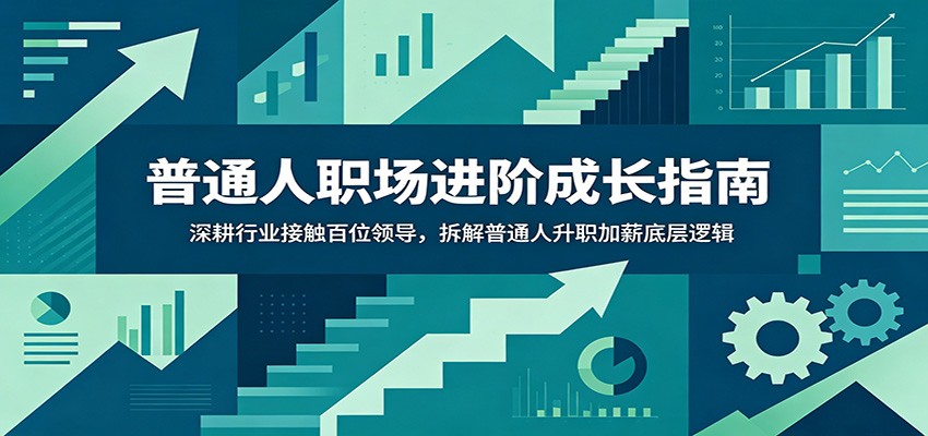 普通人职场进阶成长指南：深耕行业接触百位领导，拆解普通人升职加薪底层逻辑