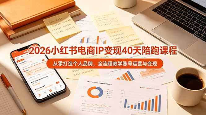 2026小红书电商IP变现40天陪跑课程-11期，从零打造个人品牌，全流程教学账号运营与变现