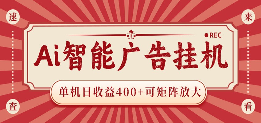 AI智能广告挂机 单机日收益400+ 可矩阵放大 设备越多收益越大 背靠大平台 绿色稳定
