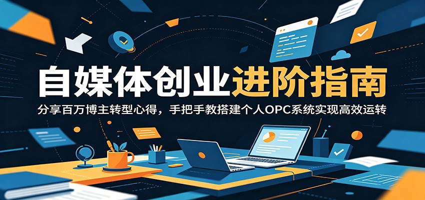 自媒体创业进阶指南：分享百万博主转型心得，手把手教搭建个人OPC系统实现高效运转