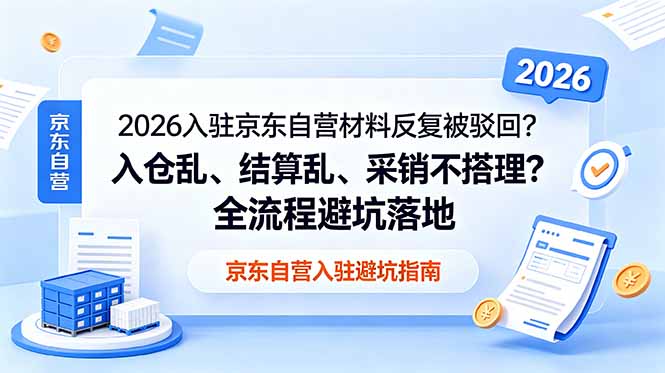 2026入驻京东自营材料反复被驳回？入仓乱、结算乱、采销不搭理？全流程避坑落地