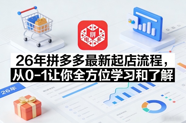 26年拼多多最新起店流程,从0-1让你全方位学习和了解(06月10日更新)