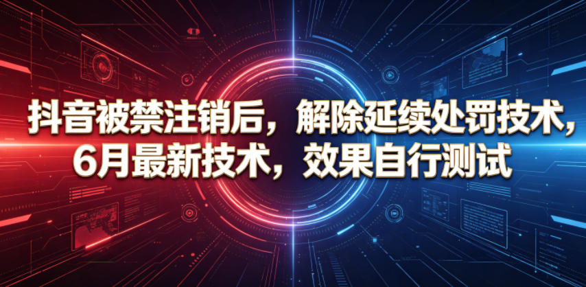 抖音被禁注销后，解除延续处罚技术，6月最新技术，效果自行测试