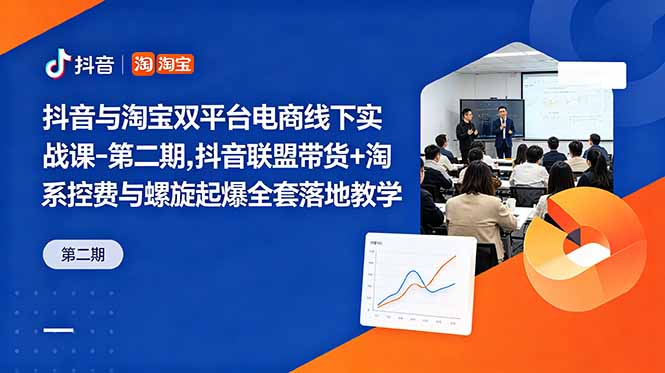 抖音与淘宝双平台电商线下实战课-第二期，抖音联盟带货+淘系控费与螺旋起爆全套落地教学