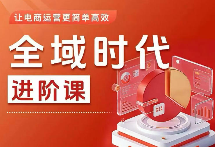 全域时代进阶课,更简单高效的全域投放实操,让电商运营更简单高效(更新)