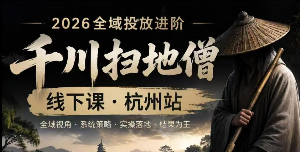 千川扫地僧2026抖音全域投放进阶课，少走弯路·快速起量·掌控增长，6月12-14号杭州线下课(更新)