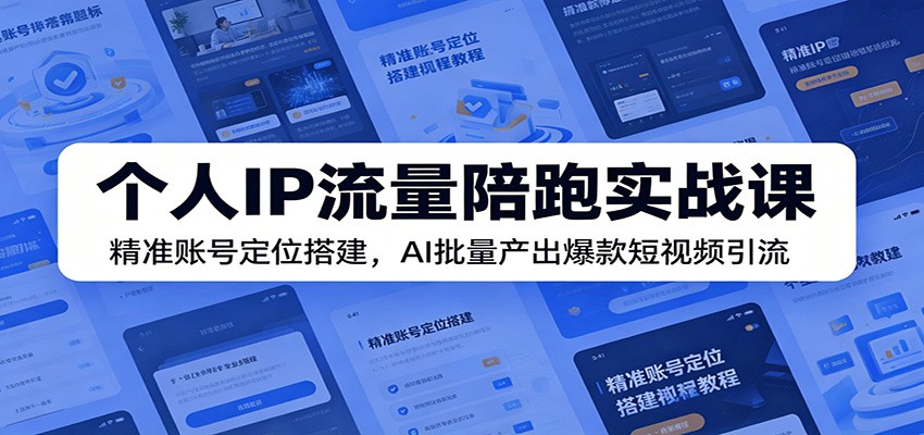 个人IP流量陪跑实战课：精准账号定位搭建，AI批量产出爆款短视频引流