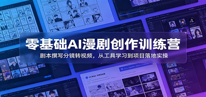 零基础AI漫剧创作训练营：剧本撰写分镜转视频，从工具学习到项目落地实操