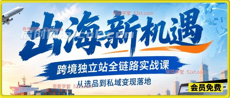 出海新机遇|跨境独立站全链路实战课,从选品到私域变现落地 出海新机遇|跨境独立站全链路实战课,从选品到私域变现落地