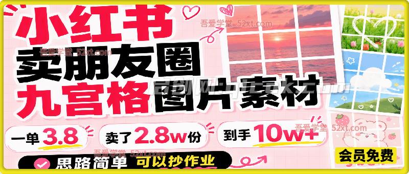 小红书卖朋友圈九宫格图片素材,一单3.8,卖了2.8w份,到手10w+,思路简单可以抄作业 小红书卖朋友圈九宫格图片素材,一单3.8,卖了2.8w份,到手10w+,思路简单可以抄作业