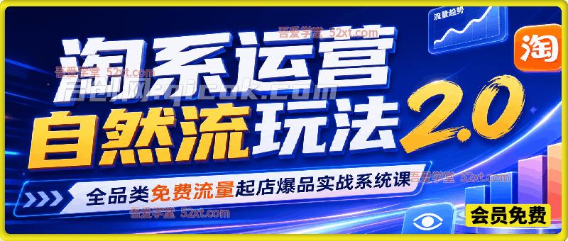 淘系运营自然流玩法 2.0,全品类免费流量起店爆品实战系统课 淘系运营自然流玩法 2.0,全品类免费流量起店爆品实战系统课