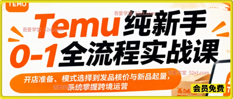 Temu纯新手0-1全流程实战课,开店准备、模式选择到发品核价与新品起量,系统掌握跨境运营 Temu纯新手0-1全流程实战课,开店准备、模式选择到发品核价与新品起量,系统掌握跨境运营