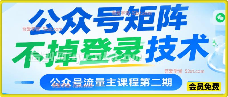 公众号流量主课程第二期:公众号矩阵不掉登录技术 公众号流量主课程第二期:公众号矩阵不掉登录技术