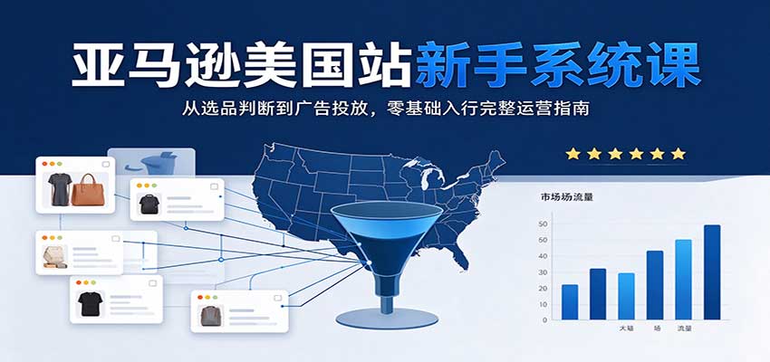 亚马逊美国站新手系统课:从选品判断到广告投放,零基础入行完整运营指南