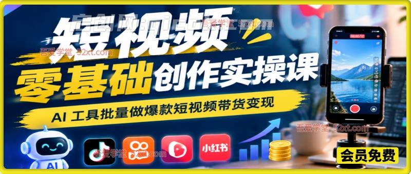 短视频零基础创作实操课｜AI 工具批量做爆款短视频带货变现