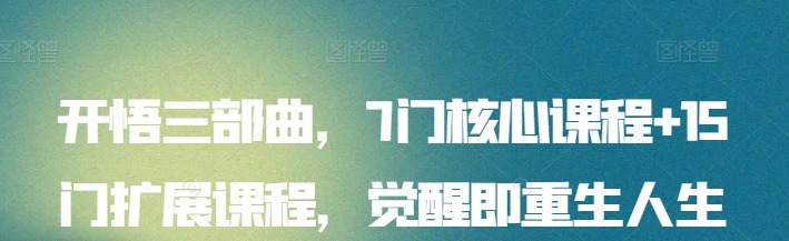开悟觉醒三部曲，7门核心课程+15门扩展课程，觉醒即重生人生开悟课-个人发展