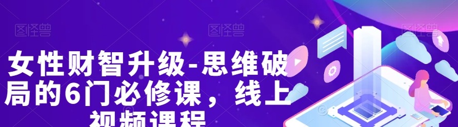 女性财智升级-思维破局的6门必修课,线上视频课程-个人发展