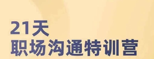 21天职场沟通特训营，搞定职场沟通，成为职场前10%-职场生存