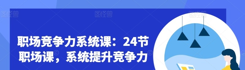 职场竞争力系统课：24节职场课，系统提升竞争力-职场生存