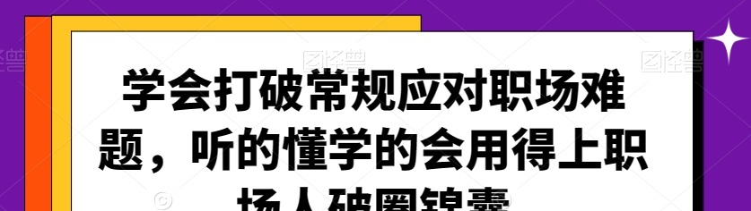 学会打破常规应对职场难题，听的懂学的会用得上职场人破圏锦囊-职场生存