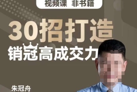 朱冠舟：30招打造销冠高成交力-企业管理精品视频课-销售技巧