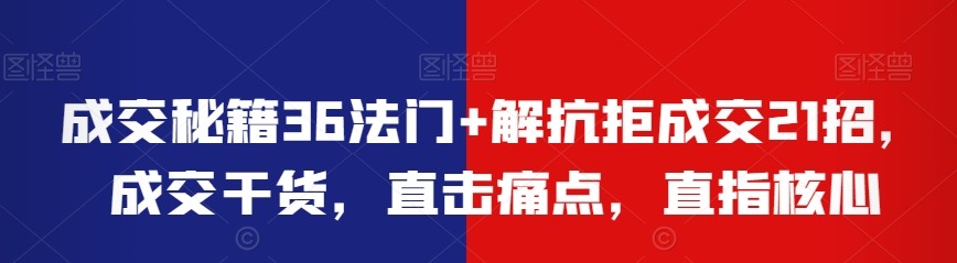 成交秘籍36法门+解抗拒成交21招，成交干货，直击痛点，直指核心-销售技巧