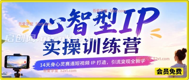 心智型IP实操训练营，14天身心灵赛道短视频 IP 打造，引流变现全教学