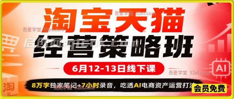 淘宝天猫经营策略班6月12-13日线下课，8万字独家笔记+7小时录音，吃透AI电商资产运营打法