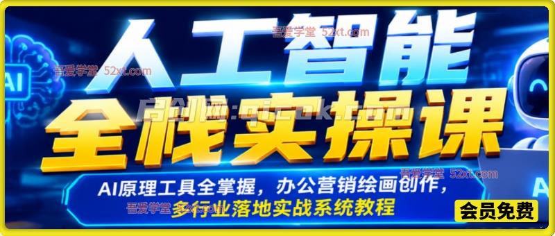 人工智能全栈实操课，AI原理工具全掌握，办公营销绘画创作，多行业落地实战系统教程