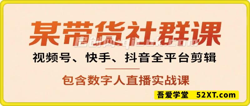 野狼带货社群课：视频号、快手、抖音全平台剪辑+数字人直播实战课（更新9月）​