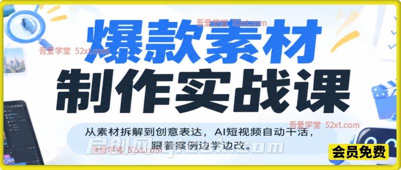爆款素材制作实战课，从素材拆解到创意表达，AI短视频自动干活，跟着案例边学边改