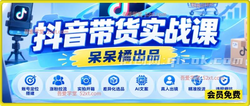 呆呆橘抖音带货实战课，账号定位搭建、涨粉拉流、实拍开箱、差异化选品、AI文案、真人出镜、精准投流、违规避坑全流程