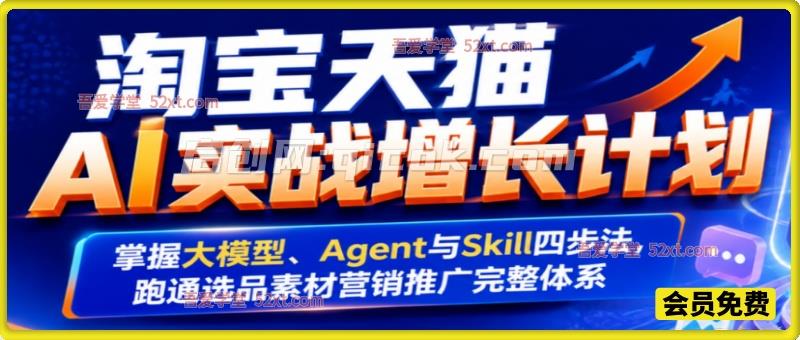 淘宝天猫AI实战增长计划，掌握大模型、Agent与Skill四步法，跑通选品素材营销推广完整体系