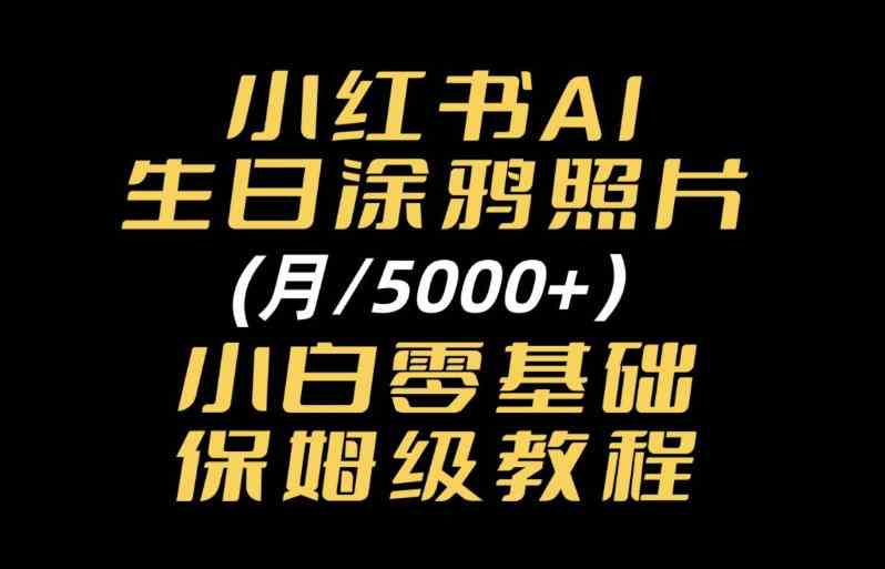 小红书AI生日涂鸦照片｜普通人可上手的变现全流程SOP