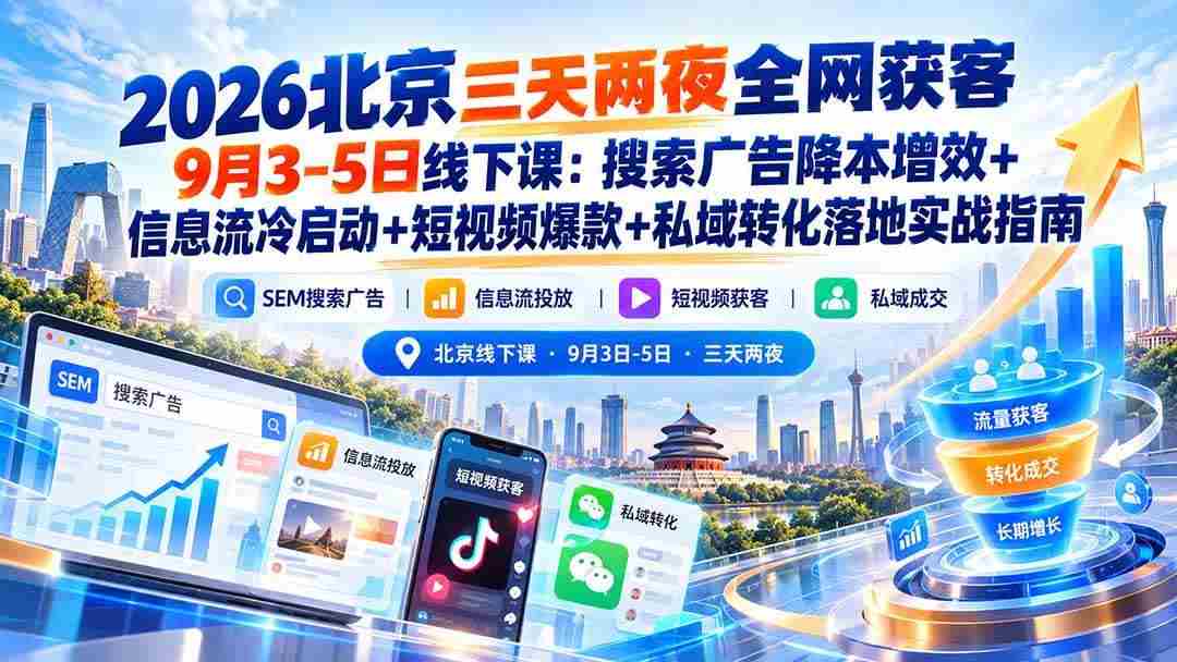 (20854期)2026北京三天两夜全网获客9月3-5日线下课:搜索广告降本增效+信息流冷启动+短视频爆款+私域转化落地实战指南